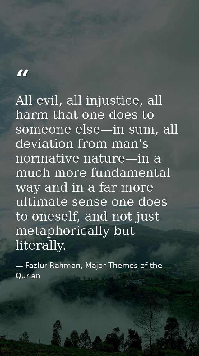 All evil, all injustice, all harm that one does to someone else—in sum, all deviation from man's normative nature—in a m — Fazlur Rahman, Major Themes of the Qur'an