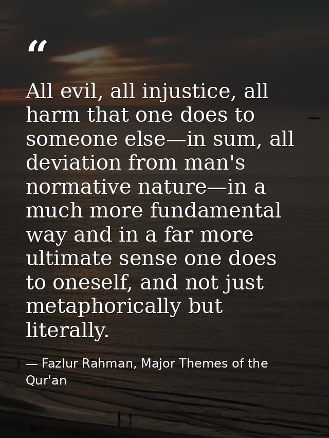 All evil, all injustice, all harm that one does to someone else—in sum, all deviation from man's normative nature—in a m — Fazlur Rahman, Major Themes of the Qur'an