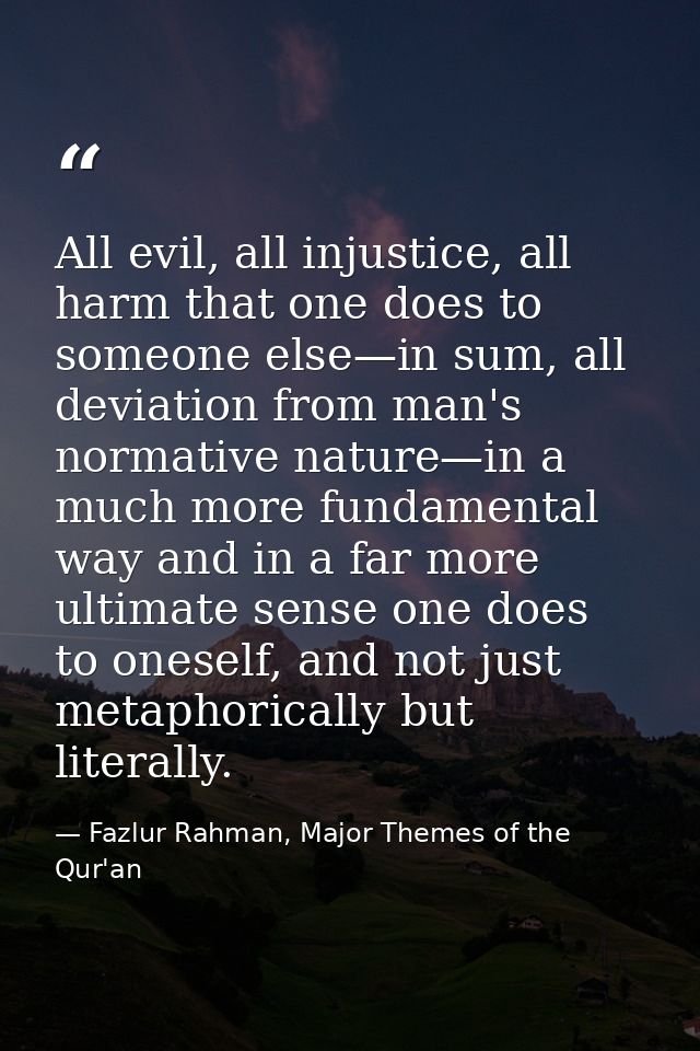 All evil, all injustice, all harm that one does to someone else—in sum, all deviation from man's normative nature—in a m — Fazlur Rahman, Major Themes of the Qur'an