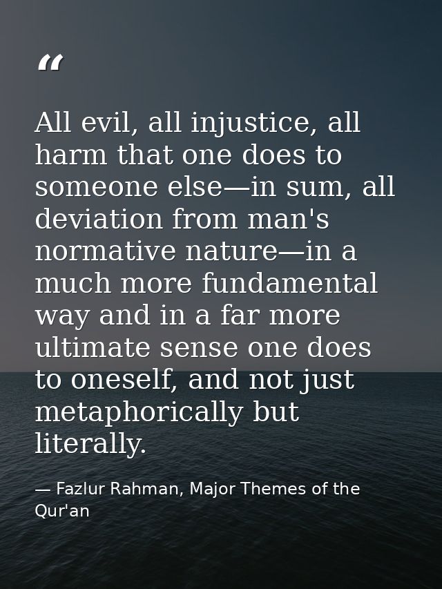 All evil, all injustice, all harm that one does to someone else—in sum, all deviation from man's normative nature—in a m — Fazlur Rahman, Major Themes of the Qur'an