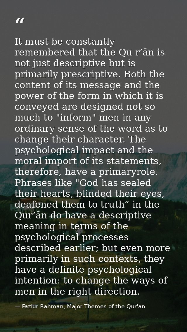 It must be constantly remembered that the Qu r’ān is not just descriptive but is primarily prescriptive. Both the conten — Fazlur Rahman, Major Themes of the Qur'an