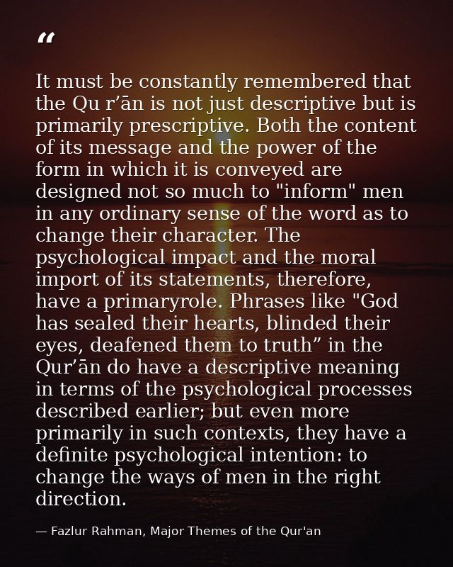 It must be constantly remembered that the Qu r’ān is not just descriptive but is primarily prescriptive. Both the conten — Fazlur Rahman, Major Themes of the Qur'an