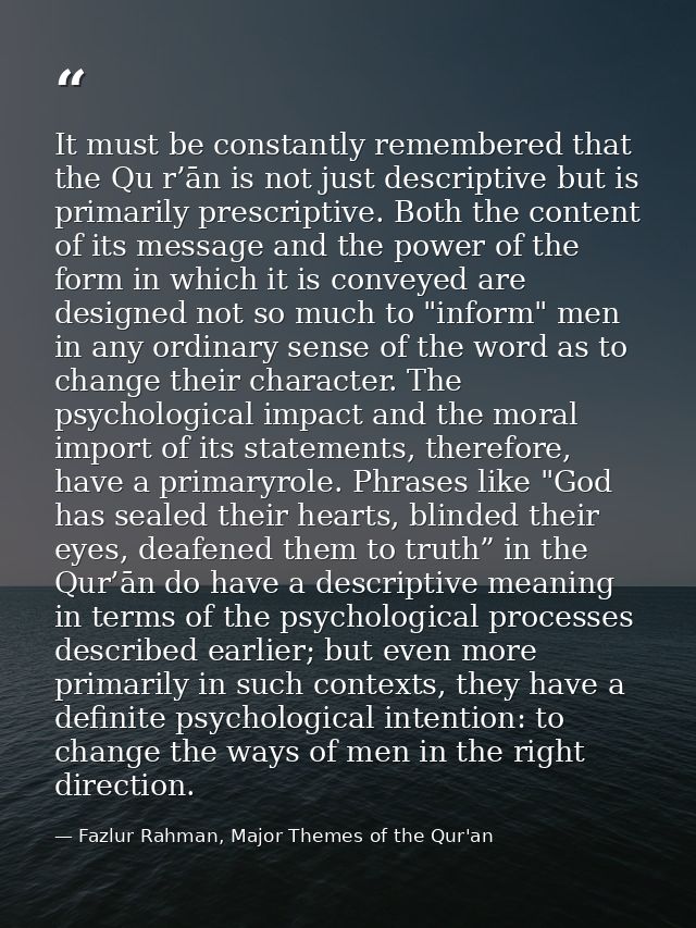 It must be constantly remembered that the Qu r’ān is not just descriptive but is primarily prescriptive. Both the conten — Fazlur Rahman, Major Themes of the Qur'an