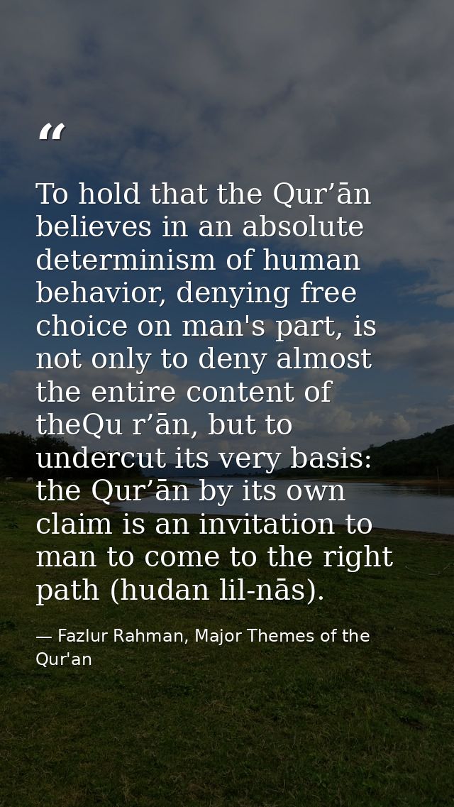 To hold that the Qur’ān believes in an absolute determinism of human behavior, denying free choice on man's part, is not — Fazlur Rahman, Major Themes of the Qur'an