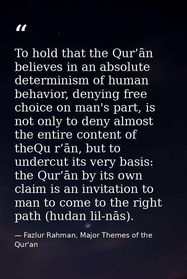 To hold that the Qur’ān believes in an absolute determinism of human behavior, denying free choice on man's part, is not — Fazlur Rahman, Major Themes of the Qur'an