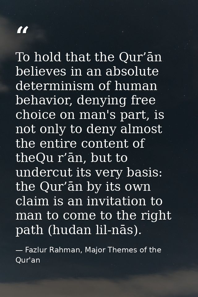 To hold that the Qur’ān believes in an absolute determinism of human behavior, denying free choice on man's part, is not — Fazlur Rahman, Major Themes of the Qur'an