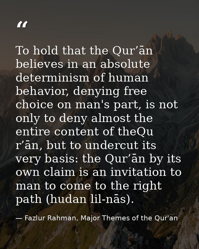 To hold that the Qur’ān believes in an absolute determinism of human behavior, denying free choice on man's part, is not — Fazlur Rahman, Major Themes of the Qur'an