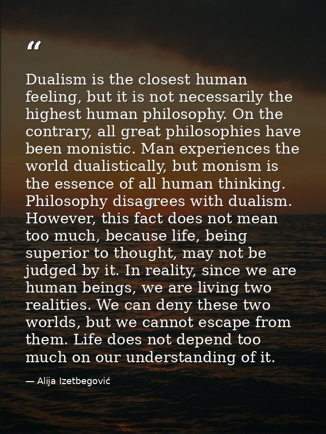 Dualism is the closest human feeling, but it is not necessarily the highest human philosophy. On the contrary, all great — Alija Izetbegović