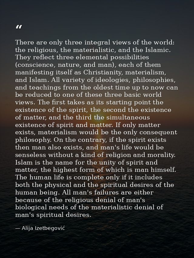 There are only three integral views of the world: the religious, the materialistic, and the Islamic. They reflect three  — Alija Izetbegović