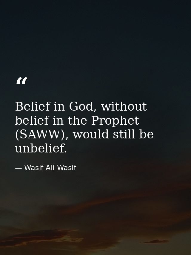 Belief in God, without belief in the Prophet (SAWW), would still be unbelief. — Wasif Ali Wasif