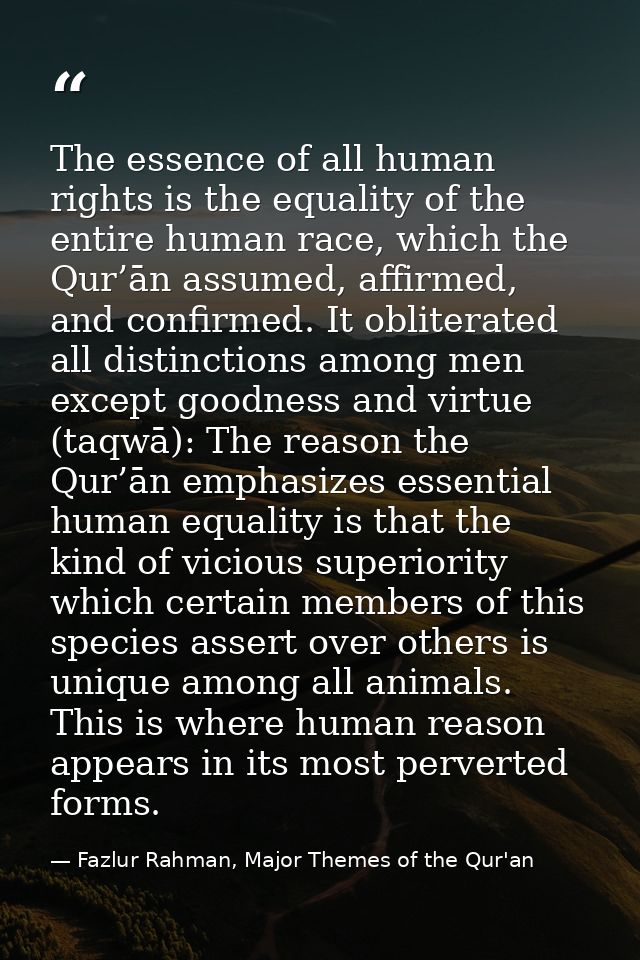 The essence of all human rights is the equality of the entire human race, which the Qur’ān assumed, affirmed, and confir — Fazlur Rahman, Major Themes of the Qur'an