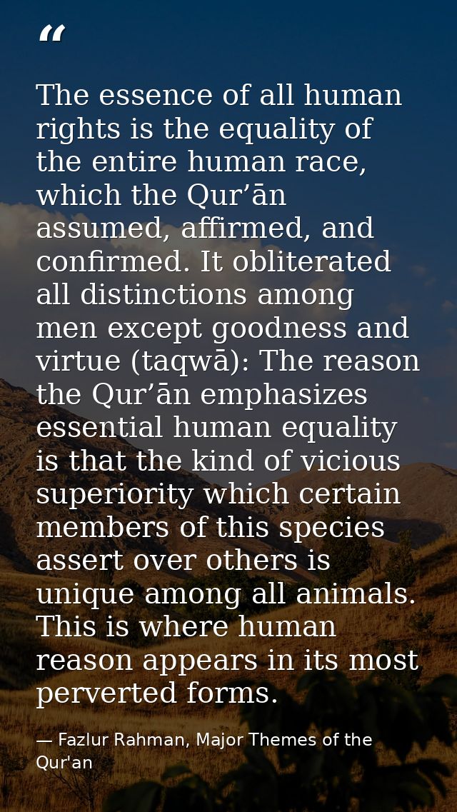 The essence of all human rights is the equality of the entire human race, which the Qur’ān assumed, affirmed, and confir — Fazlur Rahman, Major Themes of the Qur'an