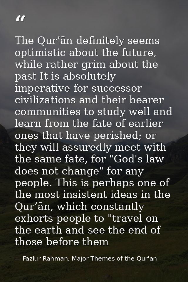 The Qur’ān definitely seems optimistic about the future, while rather grim about the past It is absolutely imperative fo — Fazlur Rahman, Major Themes of the Qur'an