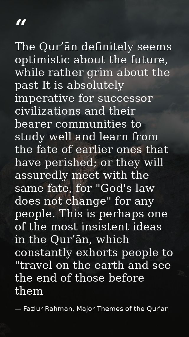 The Qur’ān definitely seems optimistic about the future, while rather grim about the past It is absolutely imperative fo — Fazlur Rahman, Major Themes of the Qur'an