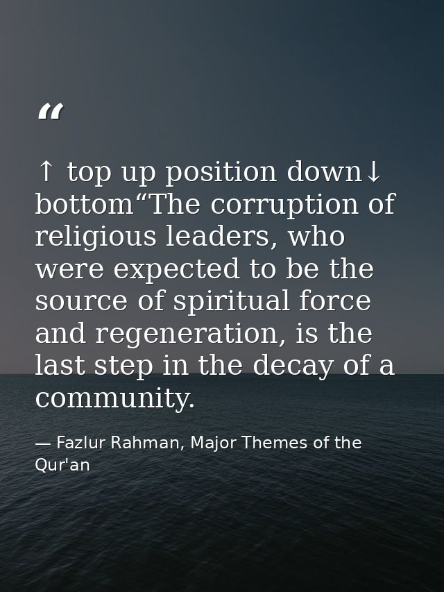 ↑ top up position down↓ bottom“The corruption of religious leaders, who were expected to be the source of spiritual forc — Fazlur Rahman, Major Themes of the Qur'an