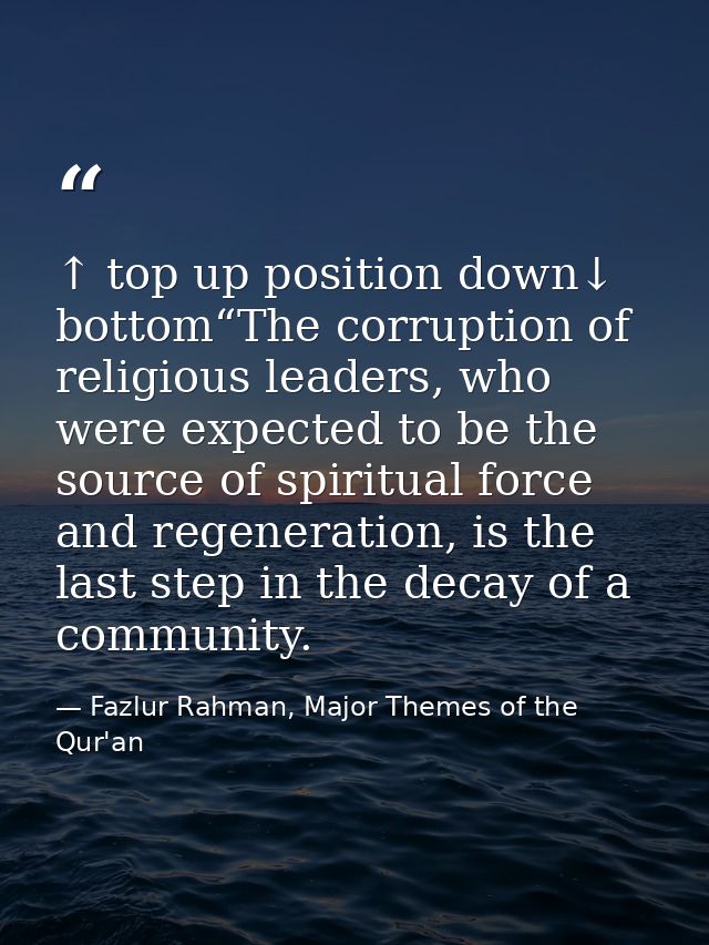 ↑ top up position down↓ bottom“The corruption of religious leaders, who were expected to be the source of spiritual forc — Fazlur Rahman, Major Themes of the Qur'an