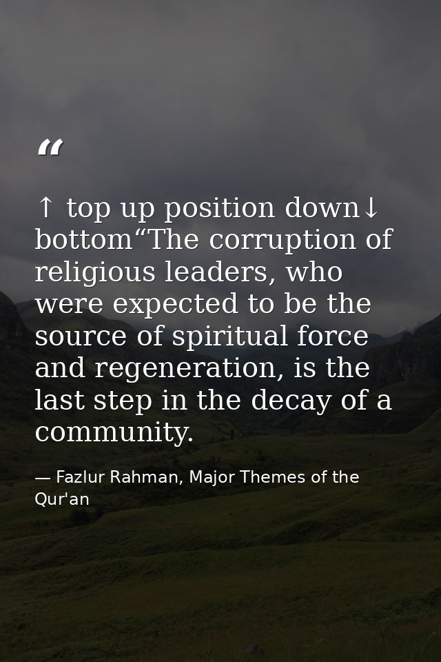 ↑ top up position down↓ bottom“The corruption of religious leaders, who were expected to be the source of spiritual forc — Fazlur Rahman, Major Themes of the Qur'an