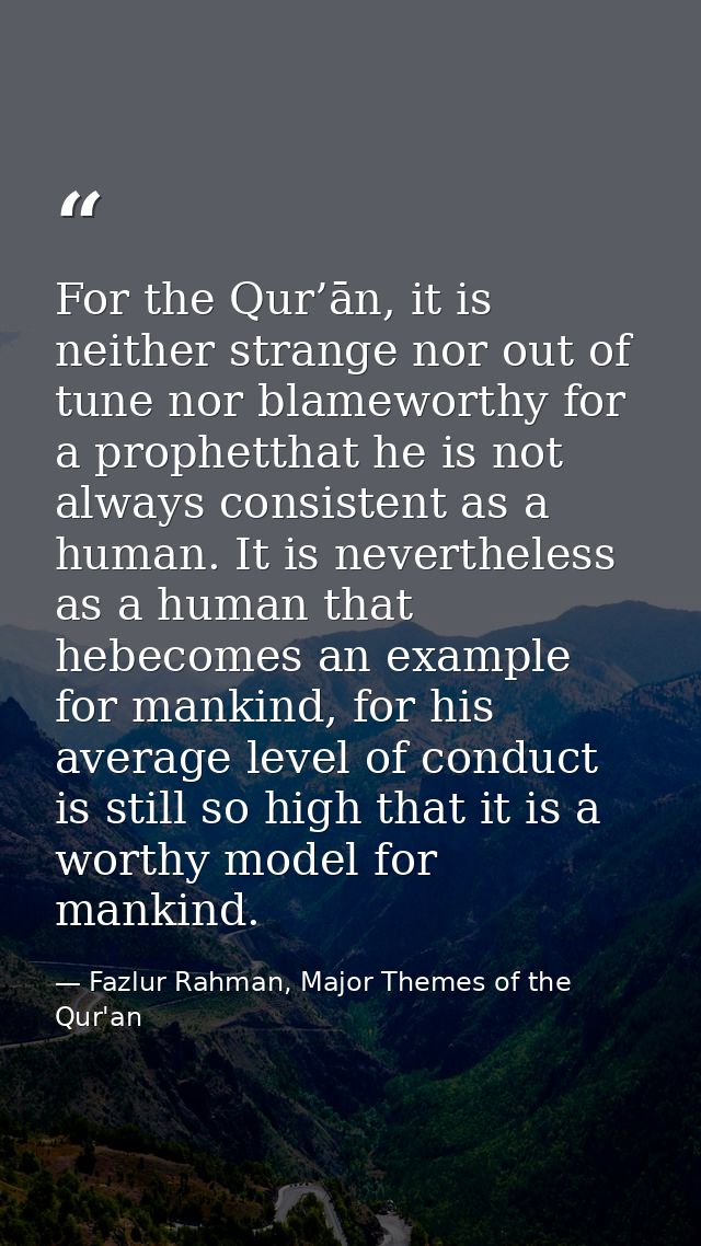 For the Qur’ān, it is neither strange nor out of tune nor blameworthy for a prophetthat he is not always consistent as a — Fazlur Rahman, Major Themes of the Qur'an