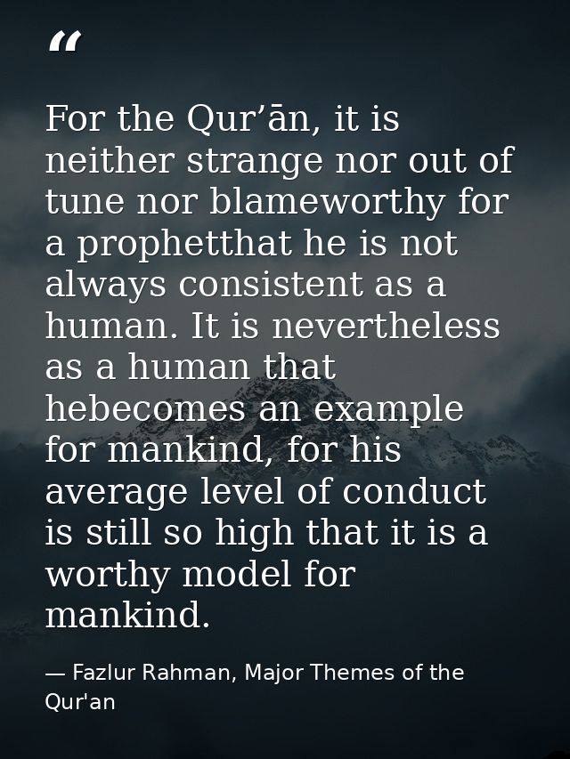 For the Qur’ān, it is neither strange nor out of tune nor blameworthy for a prophetthat he is not always consistent as a — Fazlur Rahman, Major Themes of the Qur'an