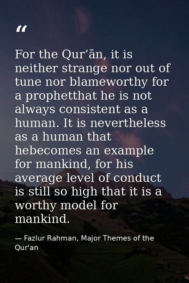For the Qur’ān, it is neither strange nor out of tune nor blameworthy for a prophetthat he is not always consistent as a — Fazlur Rahman, Major Themes of the Qur'an