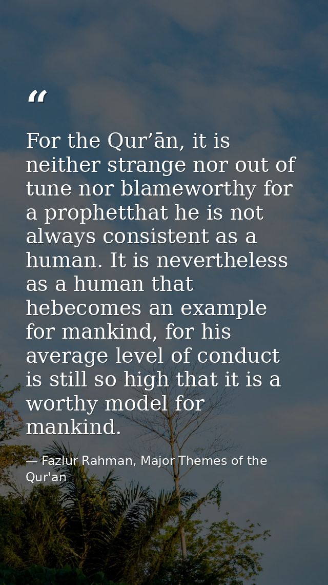 For the Qur’ān, it is neither strange nor out of tune nor blameworthy for a prophetthat he is not always consistent as a — Fazlur Rahman, Major Themes of the Qur'an