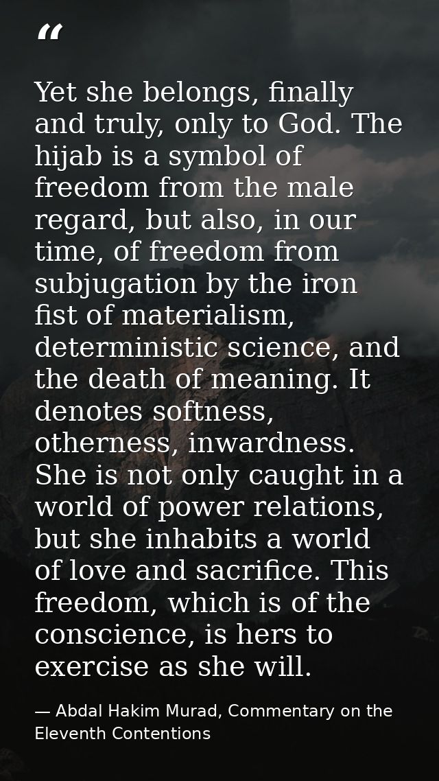 Yet she belongs, finally and truly, only to God. The hijab is a symbol of freedom from the male regard, but also, in our — Abdal Hakim Murad, Commentary on the Eleventh Contentions
