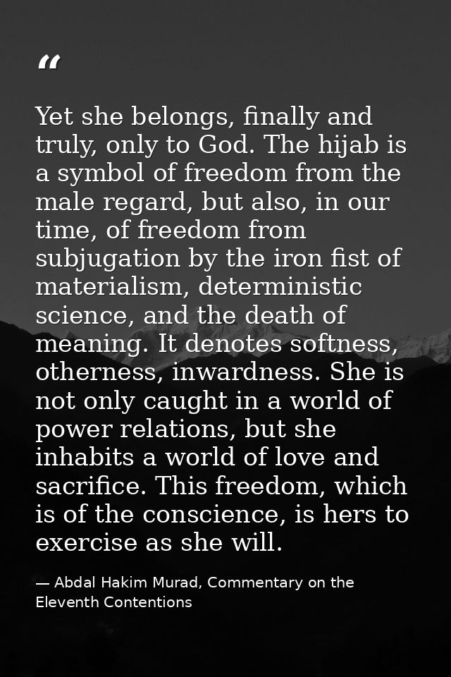 Yet she belongs, finally and truly, only to God. The hijab is a symbol of freedom from the male regard, but also, in our — Abdal Hakim Murad, Commentary on the Eleventh Contentions