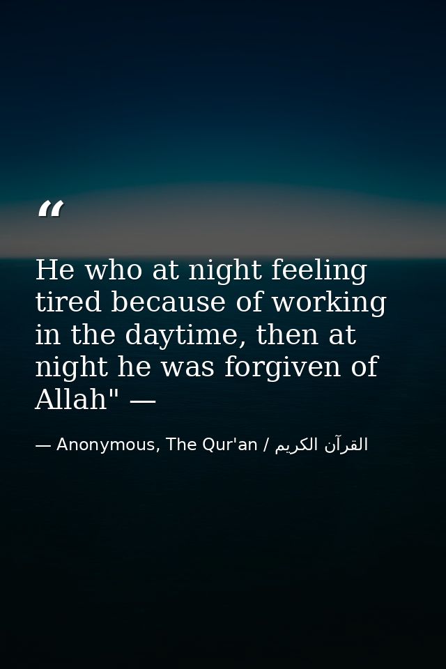 He who at night feeling tired because of working in the daytime, then at night he was forgiven of Allah" — — Anonymous, The Qur'an / القرآن الكريم
