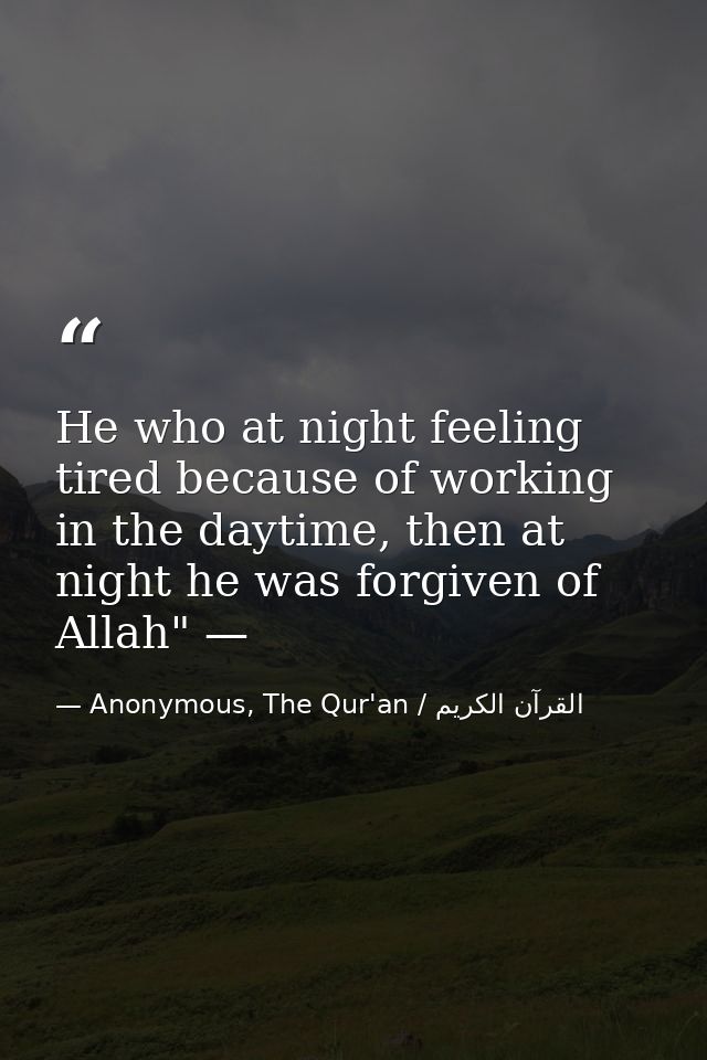 He who at night feeling tired because of working in the daytime, then at night he was forgiven of Allah" — — Anonymous, The Qur'an / القرآن الكريم