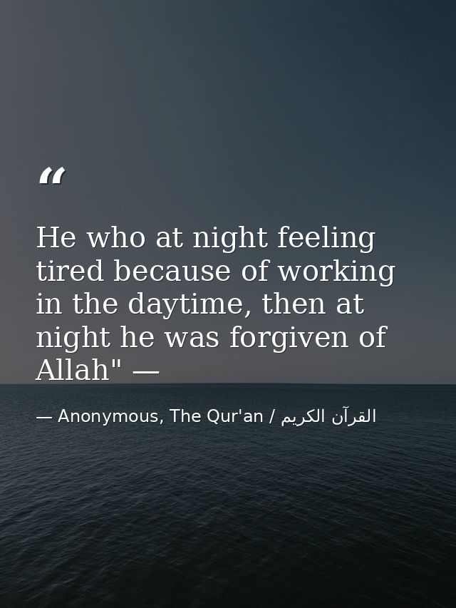 He who at night feeling tired because of working in the daytime, then at night he was forgiven of Allah" — — Anonymous, The Qur'an / القرآن الكريم