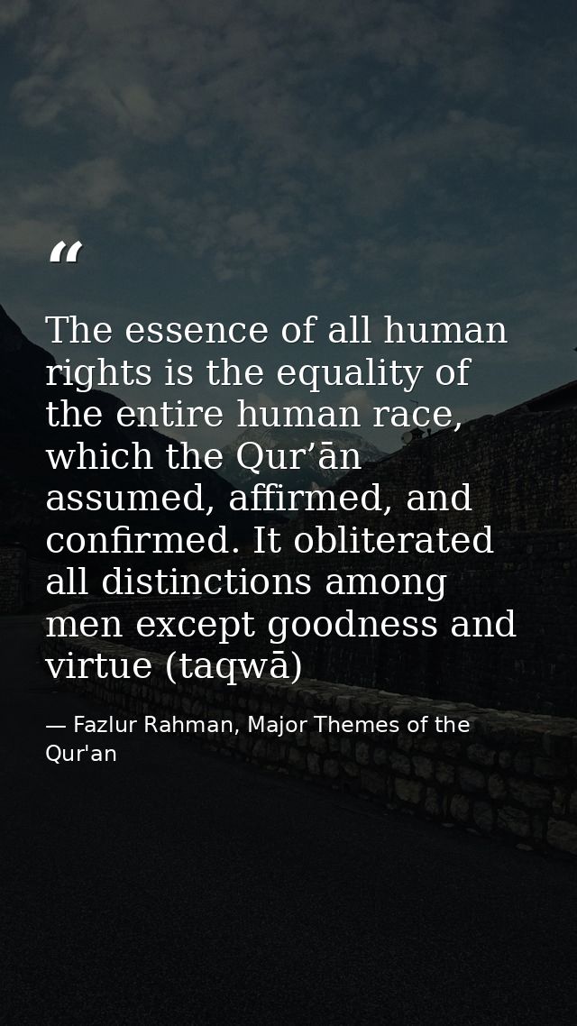 The essence of all human rights is the equality of the entire human race, which the Qur’ān assumed, affirmed, and confir — Fazlur Rahman, Major Themes of the Qur'an