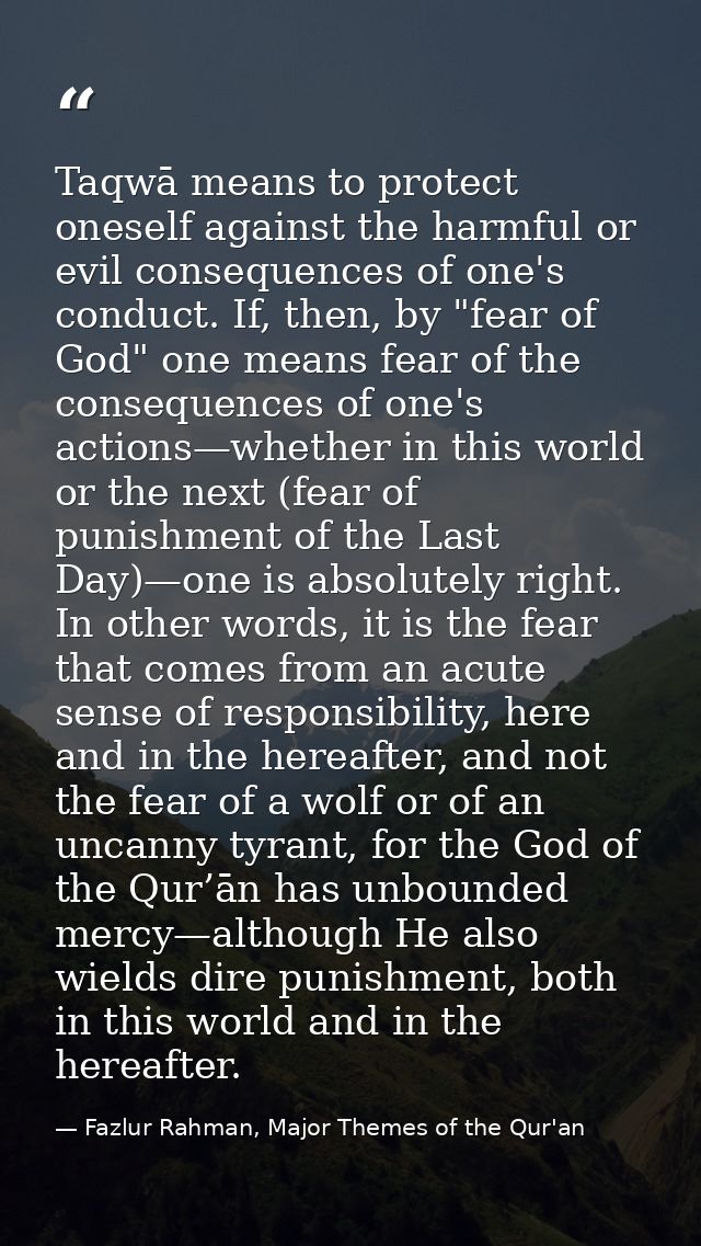 Taqwā means to protect oneself against the harmful or evil consequences of one's conduct. If, then, by "fear of God" one — Fazlur Rahman, Major Themes of the Qur'an