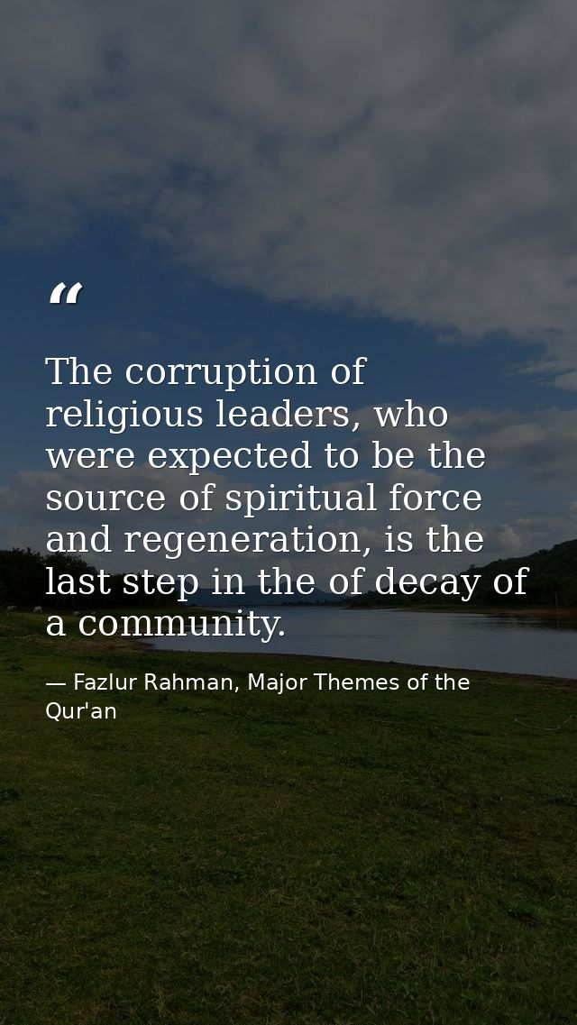 The corruption of religious leaders, who were expected to be the source of spiritual force and regeneration, is the last — Fazlur Rahman, Major Themes of the Qur'an