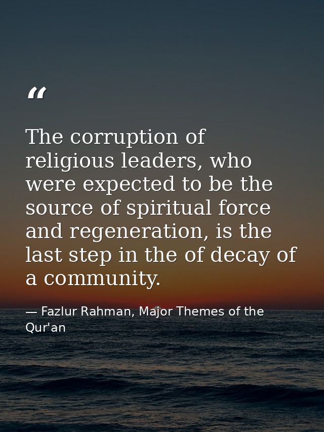 The corruption of religious leaders, who were expected to be the source of spiritual force and regeneration, is the last — Fazlur Rahman, Major Themes of the Qur'an