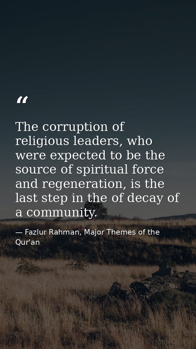 The corruption of religious leaders, who were expected to be the source of spiritual force and regeneration, is the last — Fazlur Rahman, Major Themes of the Qur'an