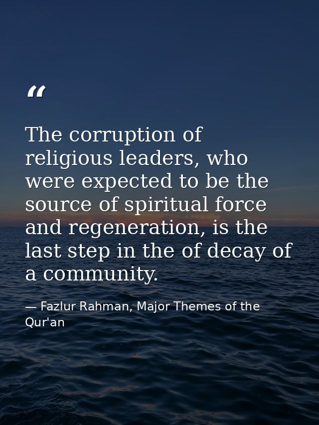 The corruption of religious leaders, who were expected to be the source of spiritual force and regeneration, is the last — Fazlur Rahman, Major Themes of the Qur'an