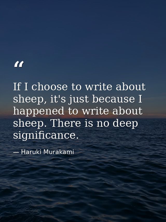 If I choose to write about sheep, it's just because I happened to write about sheep. There is no deep significance. — Haruki Murakami