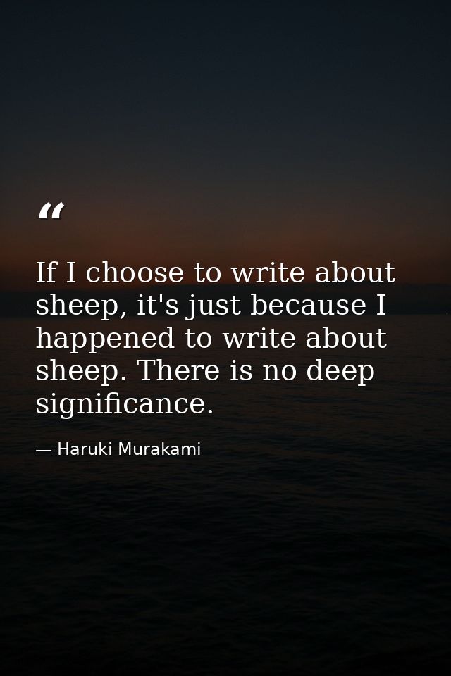 If I choose to write about sheep, it's just because I happened to write about sheep. There is no deep significance. — Haruki Murakami