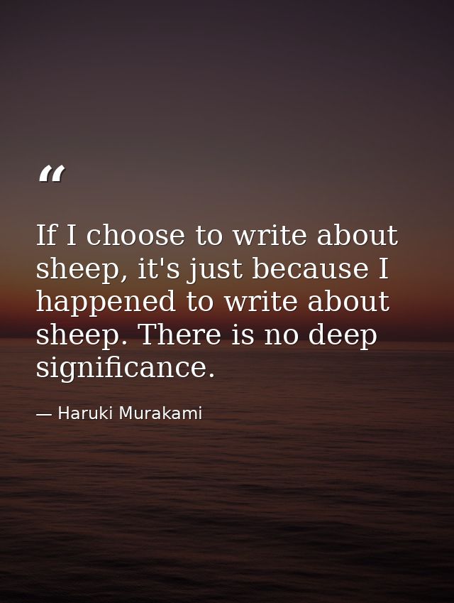 If I choose to write about sheep, it's just because I happened to write about sheep. There is no deep significance. — Haruki Murakami