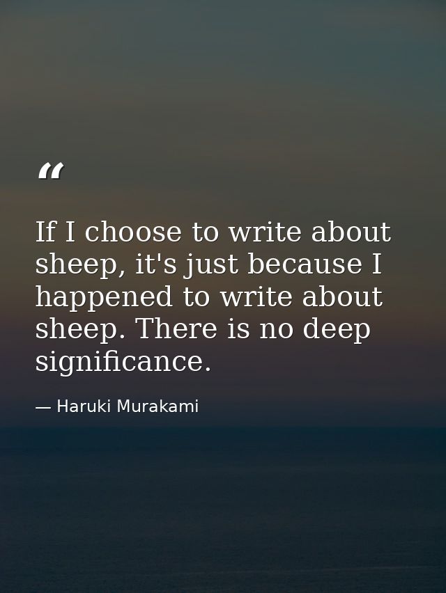 If I choose to write about sheep, it's just because I happened to write about sheep. There is no deep significance. — Haruki Murakami