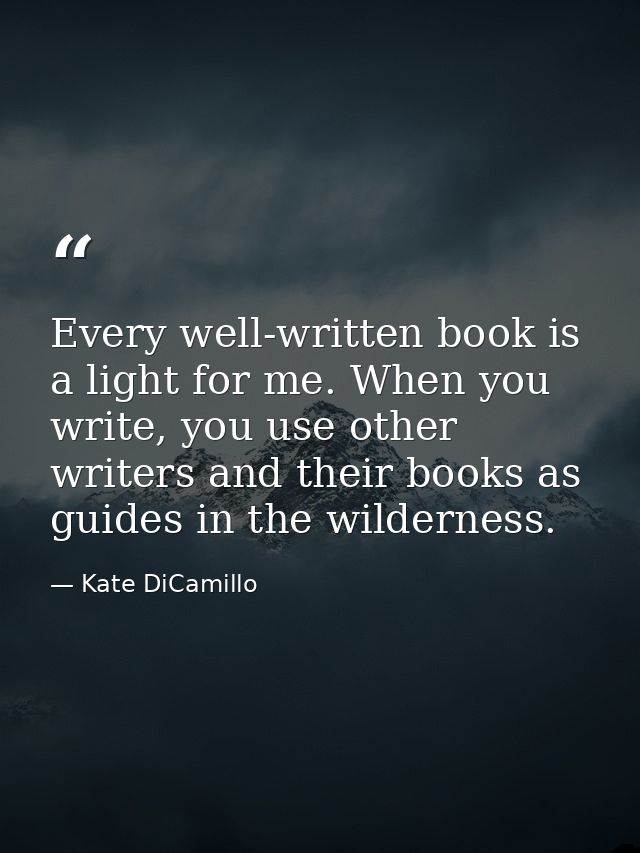 Every well-written book is a light for me. When you write, you use other writers and their books as guides in the wilder — Kate DiCamillo