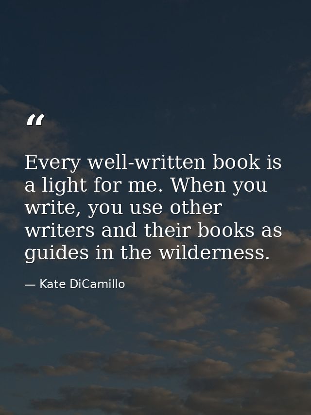 Every well-written book is a light for me. When you write, you use other writers and their books as guides in the wilder — Kate DiCamillo