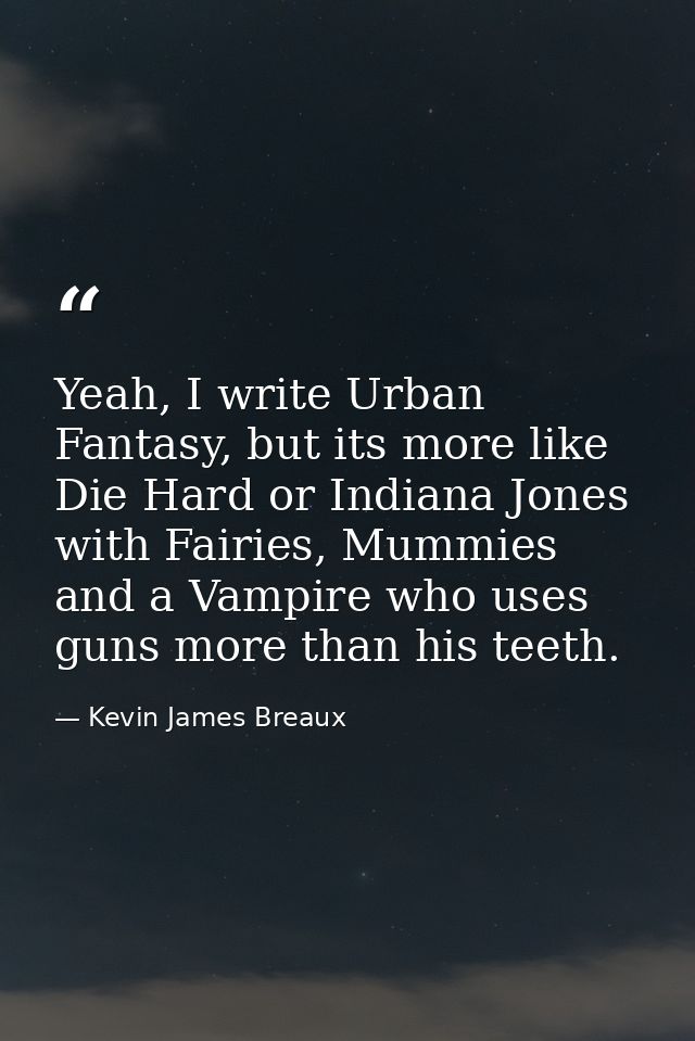 Yeah, I write Urban Fantasy, but its more like Die Hard or Indiana Jones with Fairies, Mummies and a Vampire who uses gu — Kevin James Breaux