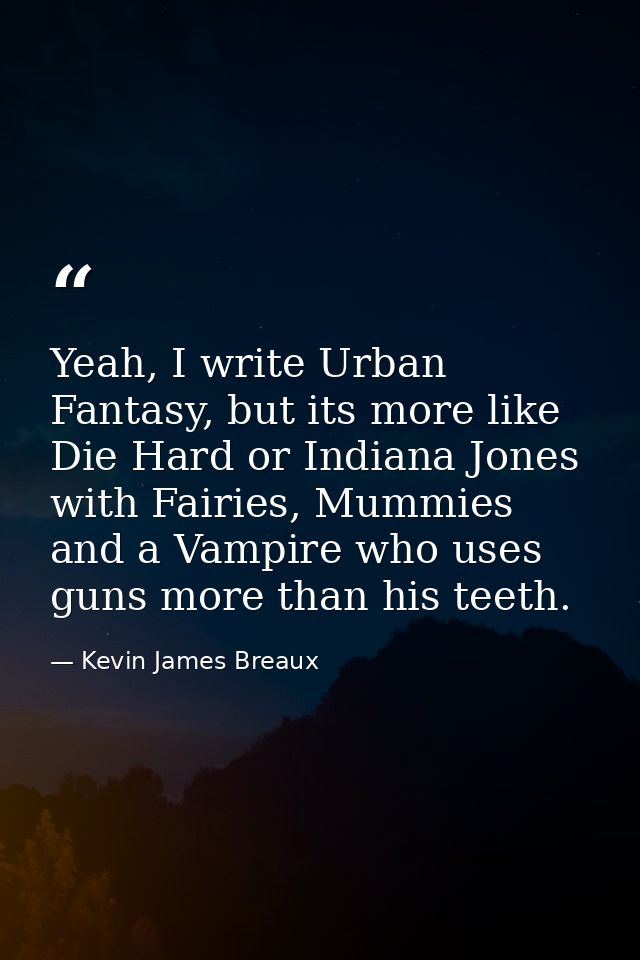 Yeah, I write Urban Fantasy, but its more like Die Hard or Indiana Jones with Fairies, Mummies and a Vampire who uses gu — Kevin James Breaux