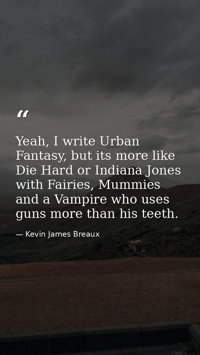 Yeah, I write Urban Fantasy, but its more like Die Hard or Indiana Jones with Fairies, Mummies and a Vampire who uses gu — Kevin James Breaux