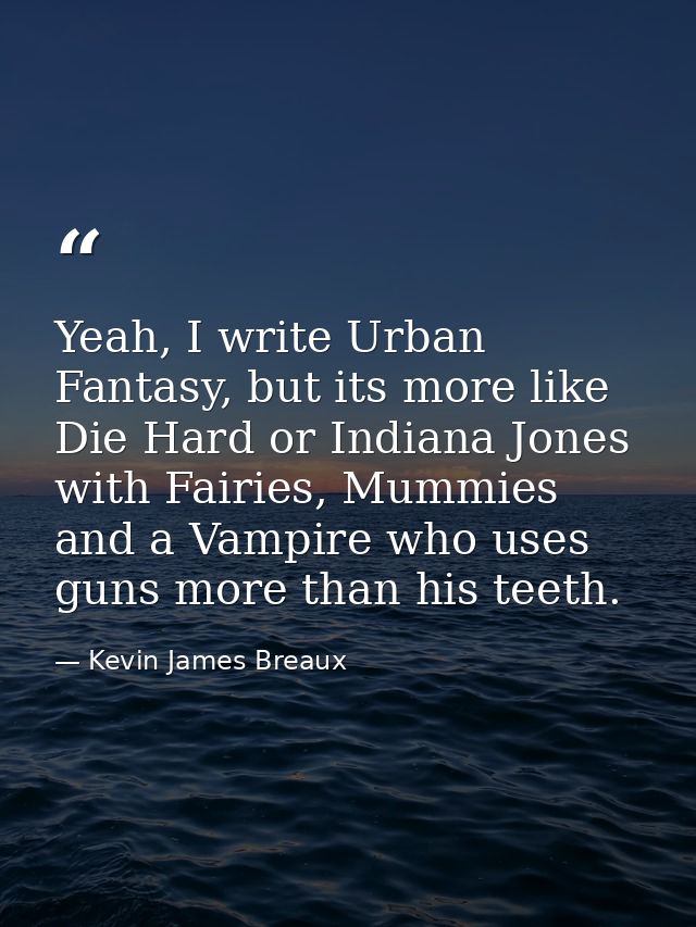 Yeah, I write Urban Fantasy, but its more like Die Hard or Indiana Jones with Fairies, Mummies and a Vampire who uses gu — Kevin James Breaux