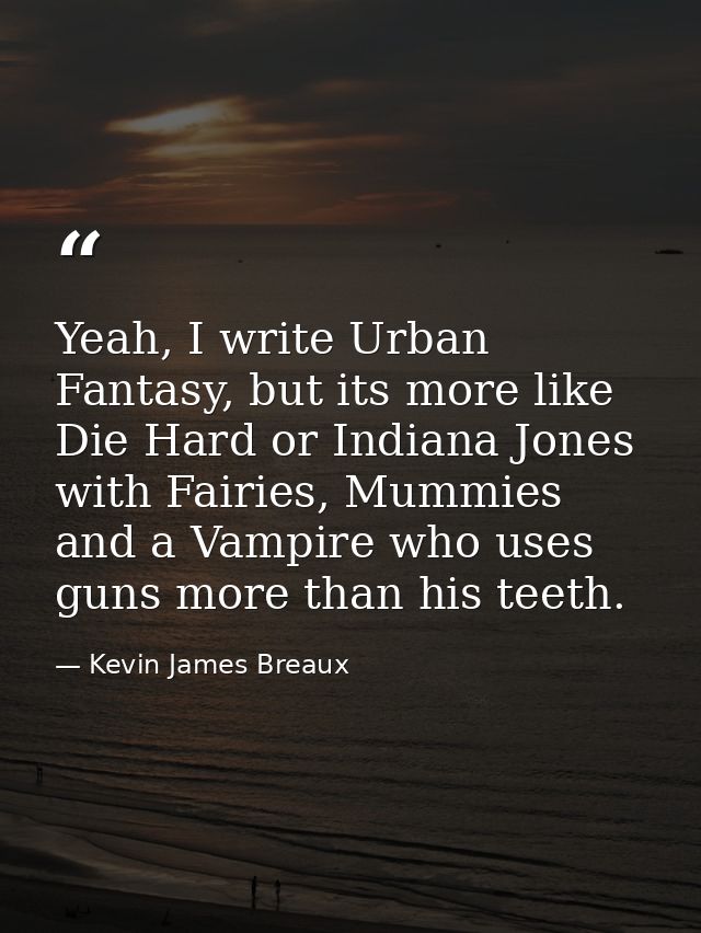 Yeah, I write Urban Fantasy, but its more like Die Hard or Indiana Jones with Fairies, Mummies and a Vampire who uses gu — Kevin James Breaux