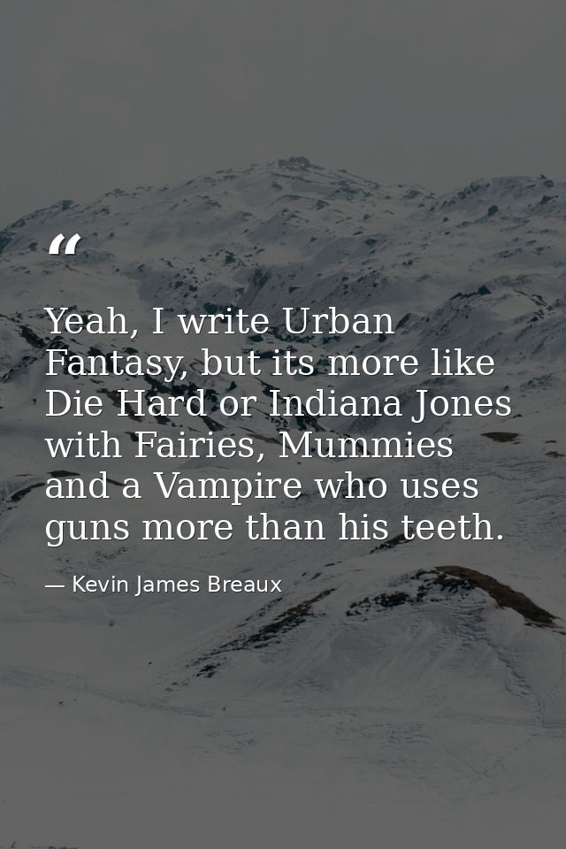 Yeah, I write Urban Fantasy, but its more like Die Hard or Indiana Jones with Fairies, Mummies and a Vampire who uses gu — Kevin James Breaux