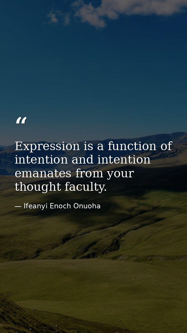 Expression is a function of intention and intention emanates from your thought faculty. — Ifeanyi Enoch Onuoha