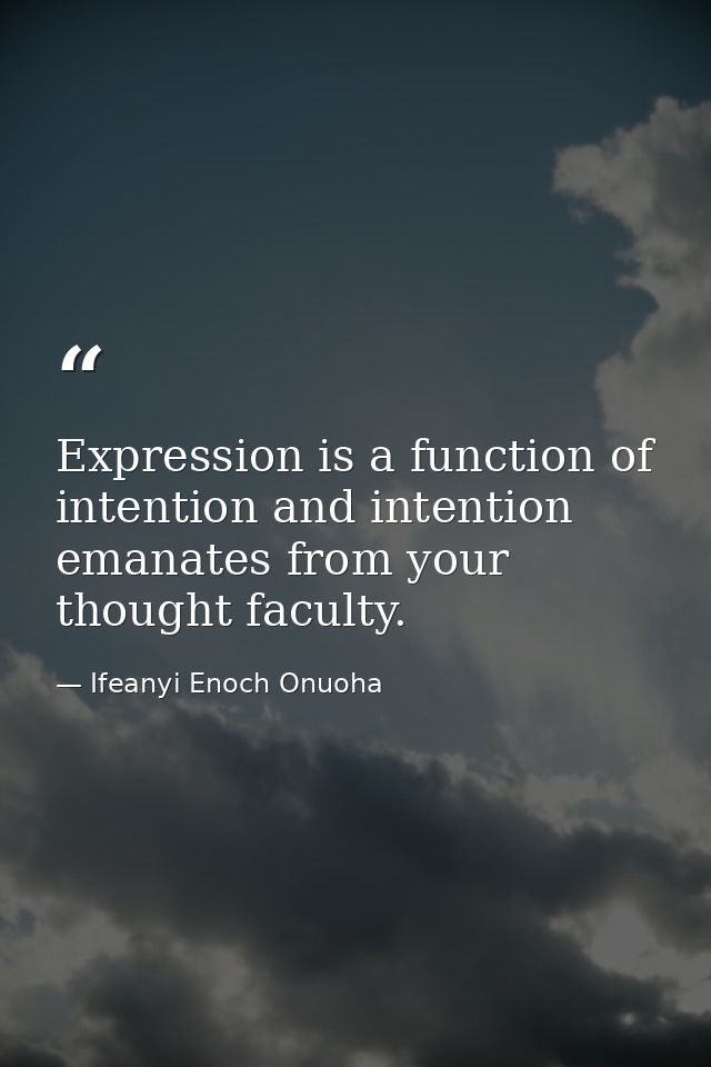 Expression is a function of intention and intention emanates from your thought faculty. — Ifeanyi Enoch Onuoha
